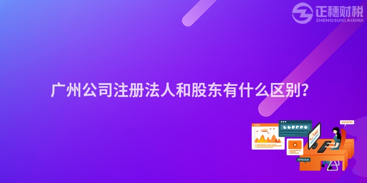 廣州公司注冊法人和股東有什么區(qū)別？