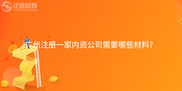 廣州注冊一家內(nèi)資公司需要哪些材料？