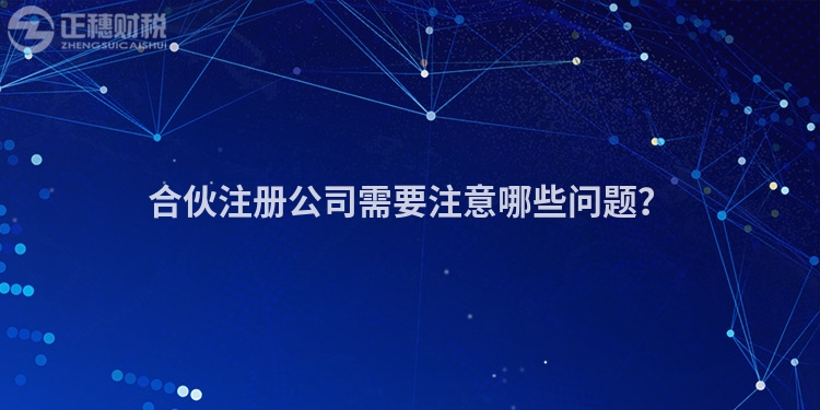 合伙注冊公司需要注意哪些問題？