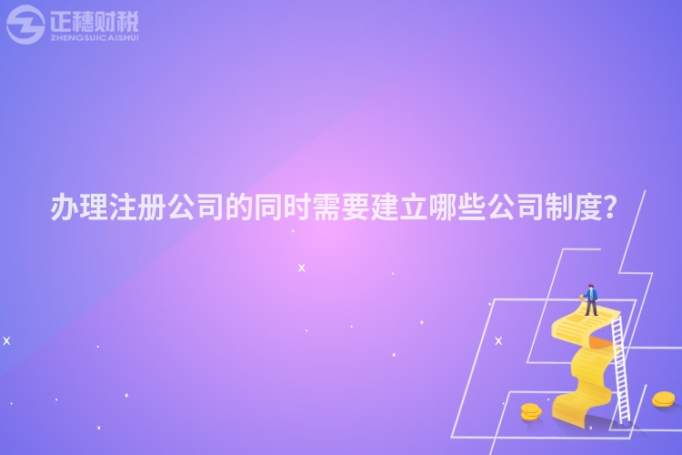 辦理注冊公司的同時需要建立哪些公司制度？
