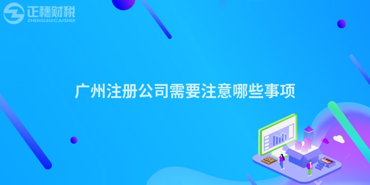 廣州注冊(cè)公司需要注意哪些事項(xiàng)