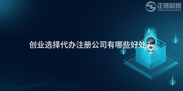 創(chuàng)業(yè)選擇代辦注冊公司有哪些好處？