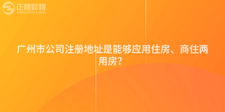 廣州市公司注冊(cè)地址是能夠應(yīng)用住房、商住兩用房？