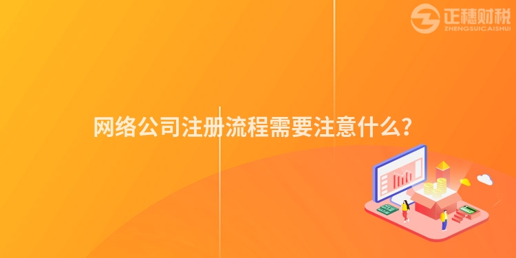 網(wǎng)絡公司注冊流程需要注意什么？