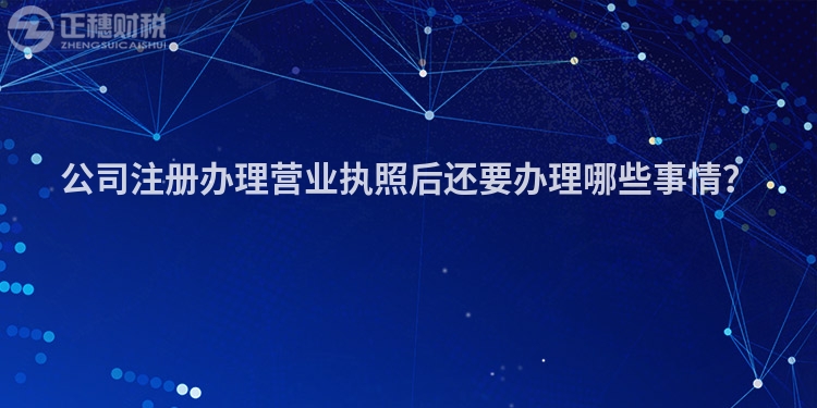 公司注冊辦理營業(yè)執(zhí)照后還要辦理哪些事情？