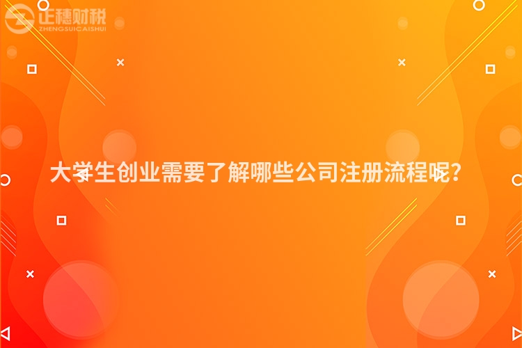 大學(xué)生創(chuàng)業(yè)需要了解哪些公司注冊(cè)流程呢？
