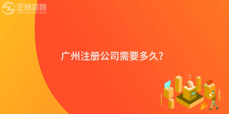 廣州注冊公司需要多久？