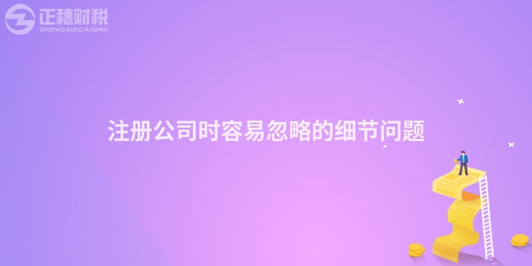 注冊(cè)公司時(shí)容易忽略的細(xì)節(jié)問題