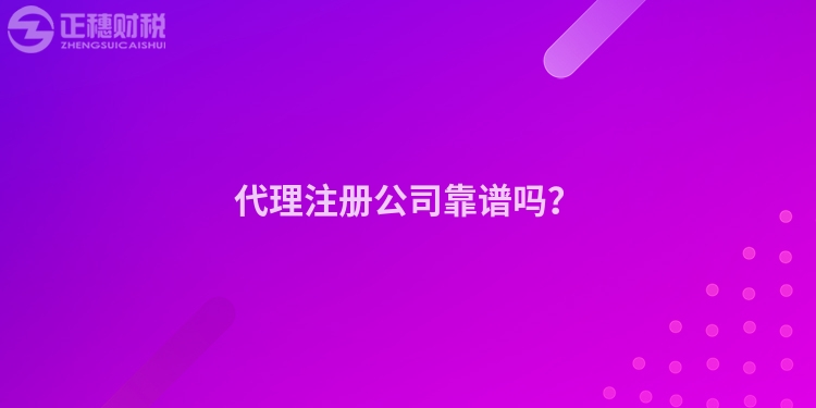 代理注冊(cè)公司靠譜嗎？