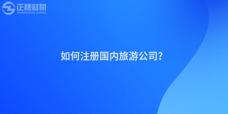 如何注冊(cè)國(guó)內(nèi)旅游公司？