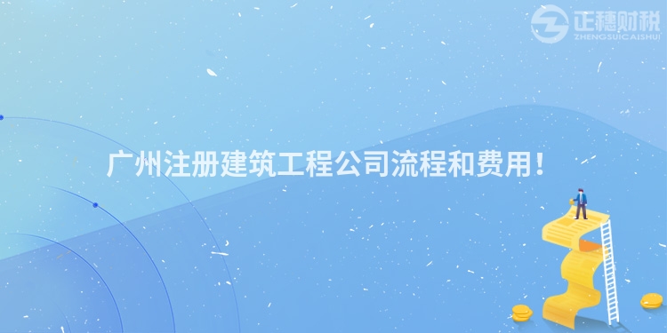 廣州注冊建筑工程公司流程和費用！