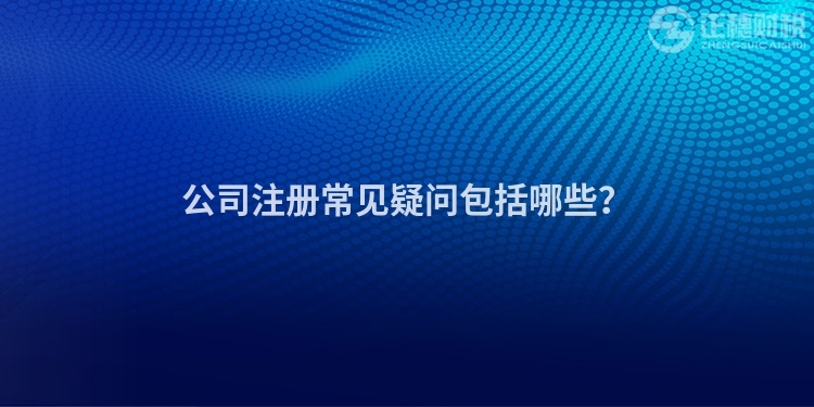 公司注冊常見疑問包括哪些？