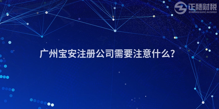 廣州寶安注冊(cè)公司需要注意什么？