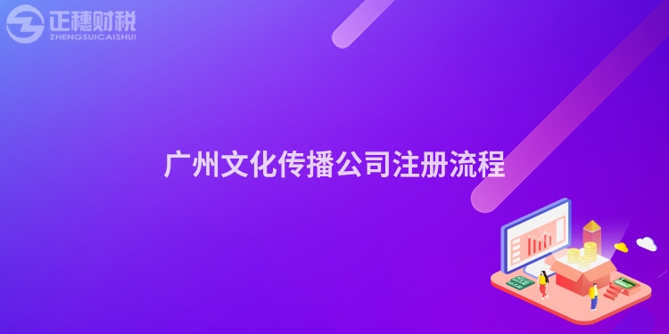 廣州文化傳播公司注冊流程