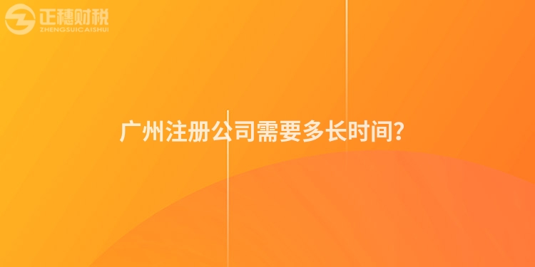 廣州注冊(cè)公司需要多長(zhǎng)時(shí)間？