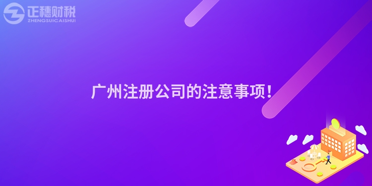 廣州注冊公司的注意事項(xiàng)！