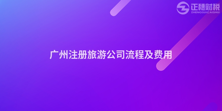 廣州注冊(cè)旅游公司流程及費(fèi)用