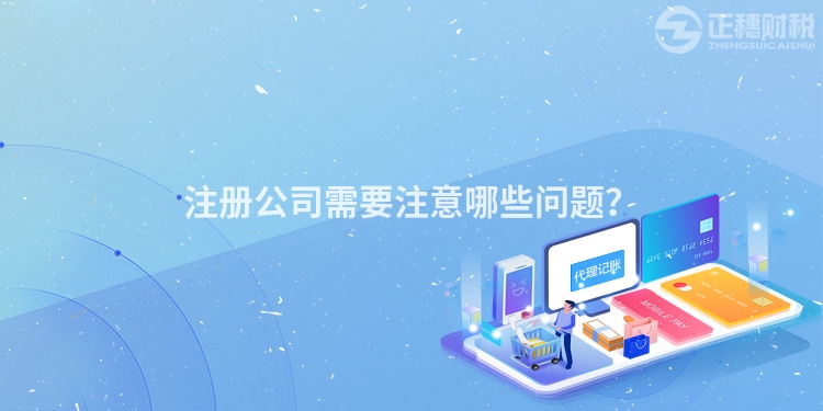 注冊(cè)公司需要注意哪些問(wèn)題？