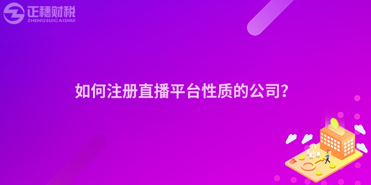 如何注冊(cè)直播平臺(tái)性質(zhì)的公司？