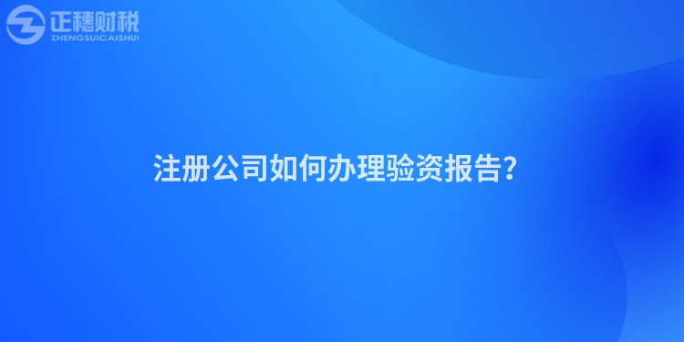 注冊公司如何辦理驗資報告？