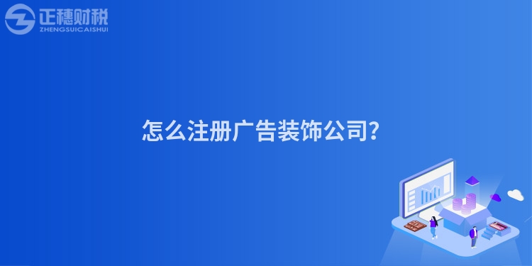 怎么注冊廣告裝飾公司？