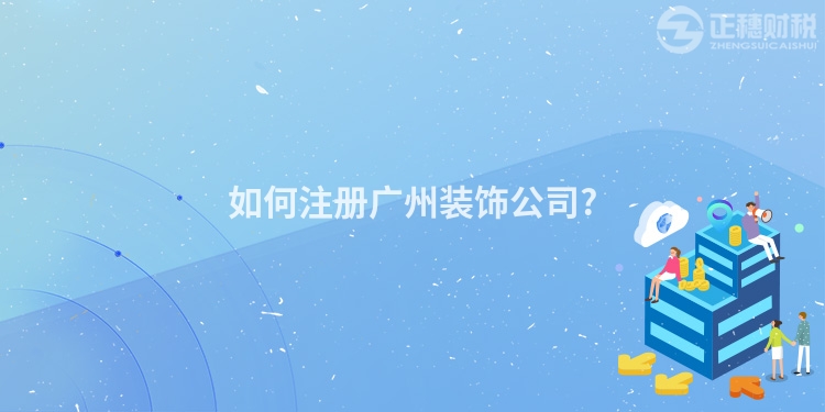 如何注冊(cè)廣州裝飾公司?