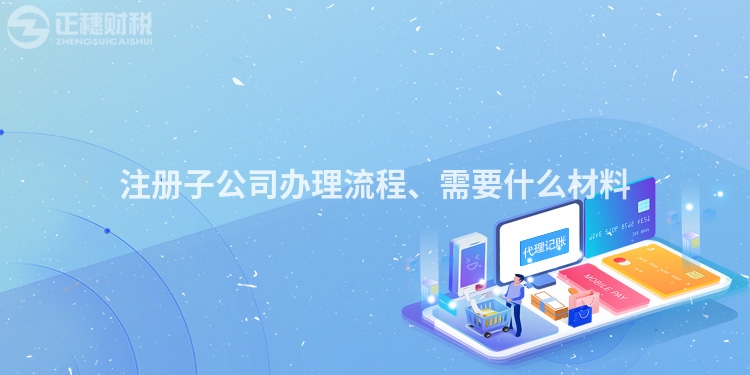 注冊(cè)子公司辦理流程、需要什么材料