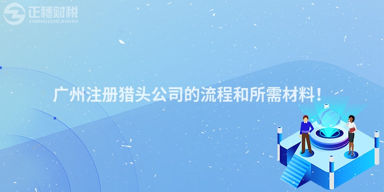 廣州注冊獵頭公司的流程和所需材料！