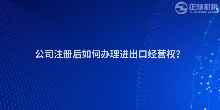 公司注冊(cè)后如何辦理進(jìn)出口經(jīng)營(yíng)權(quán)？