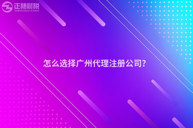 怎么選擇廣州代理注冊公司？