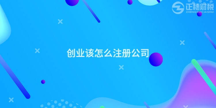 創(chuàng)業(yè)該怎么注冊公司