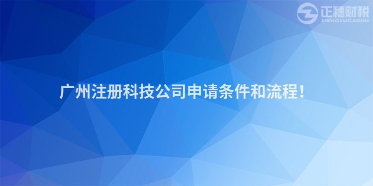 廣州注冊科技公司申請條件和流程！