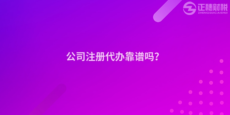 公司注冊代辦靠譜嗎？