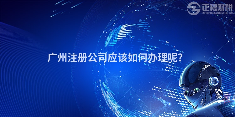 廣州注冊公司應(yīng)該如何辦理呢？