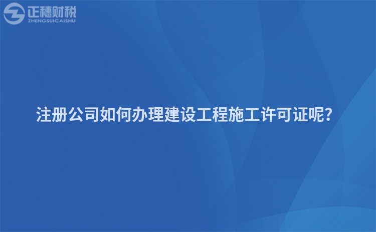 注冊(cè)公司如何辦理建設(shè)工程施工許可證呢？