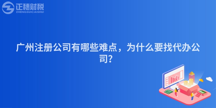 廣州注冊(cè)公司有哪些難點(diǎn)，為什么要找代辦公司？