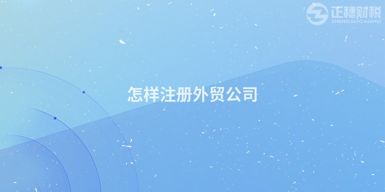 怎樣注冊(cè)外貿(mào)公司