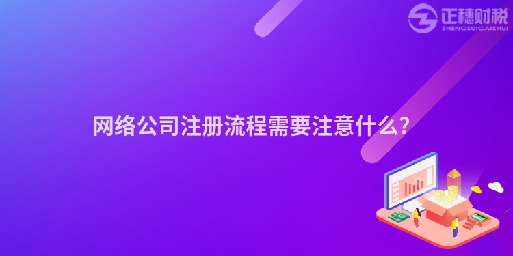 網(wǎng)絡(luò)公司注冊(cè)流程需要注意什么？