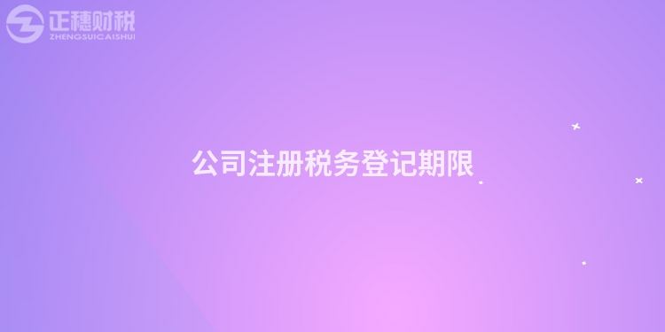公司注冊稅務(wù)登記期限