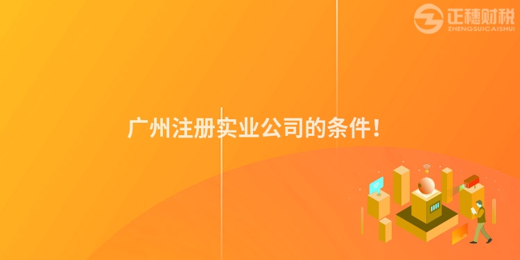 廣州注冊實業(yè)公司的條件！