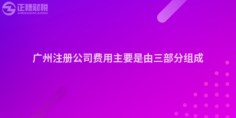 廣州注冊(cè)公司費(fèi)用主要是由三部分組成
