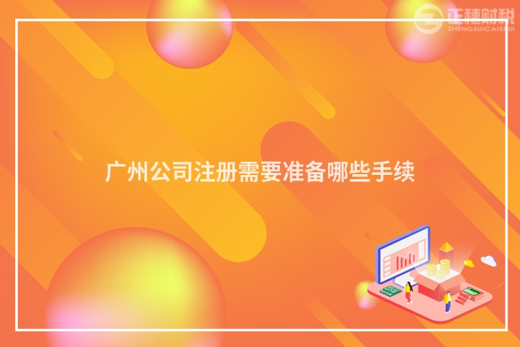 廣州公司注冊需要準(zhǔn)備哪些手續(xù)