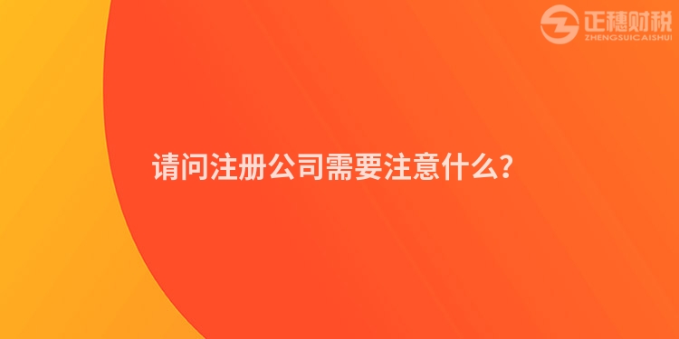 請問注冊公司需要注意什么？