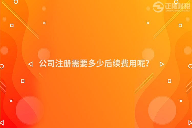 公司注冊需要多少后續(xù)費(fèi)用呢？