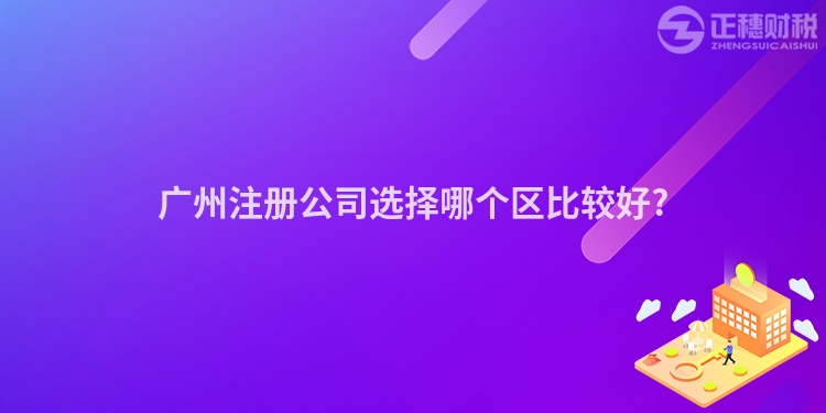 廣州注冊(cè)公司選擇哪個(gè)區(qū)比較好?