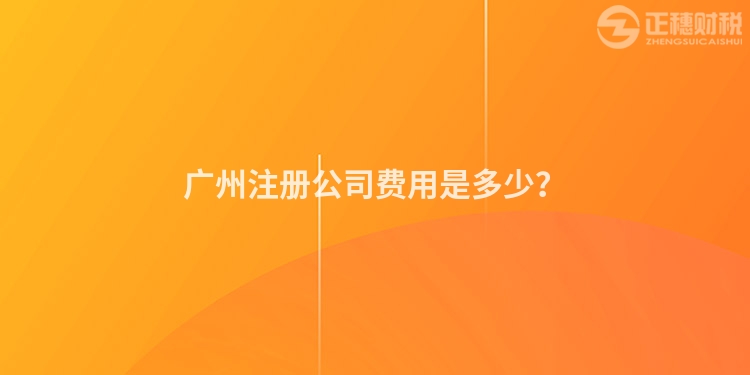 廣州注冊公司費用是多少？
