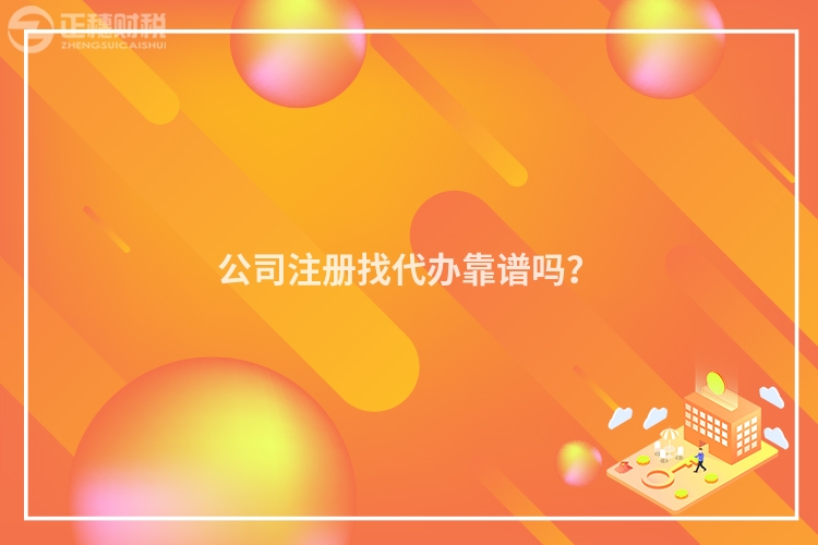 公司注冊找代辦靠譜嗎？