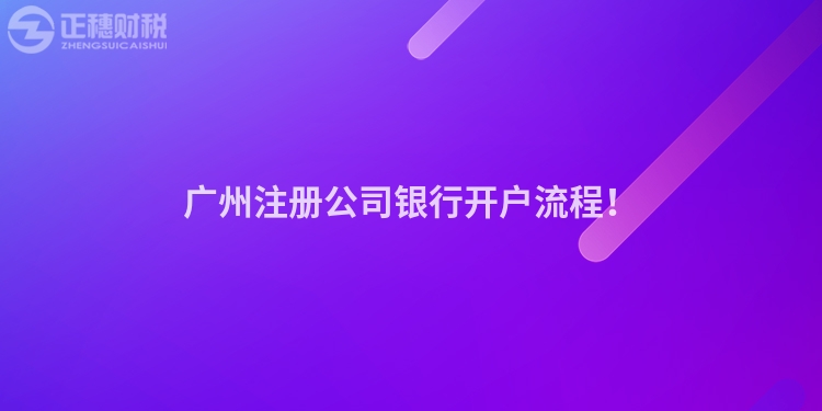廣州注冊(cè)公司銀行開戶流程！