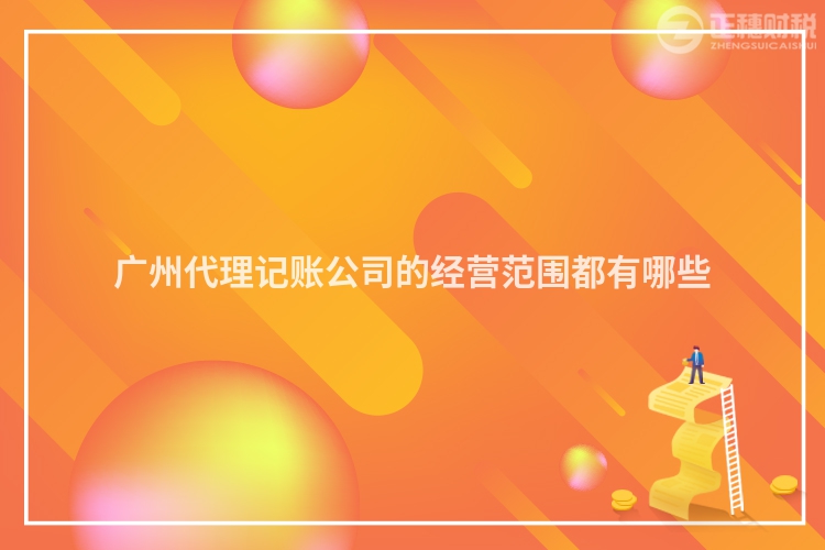 廣州代理記賬公司的經(jīng)營范圍都有哪些