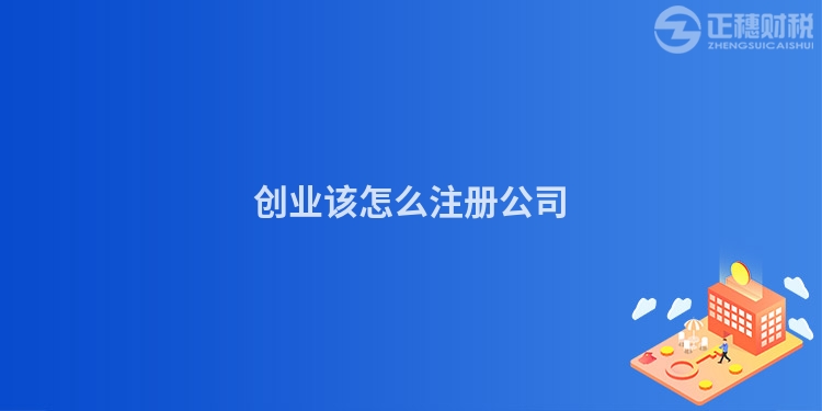 創(chuàng)業(yè)該怎么注冊(cè)公司